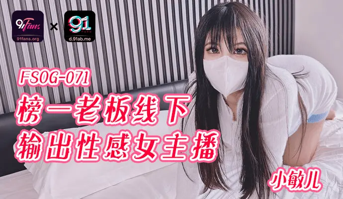 「91Fans」-榜一老板线下输出性感女主播-FSOG-071